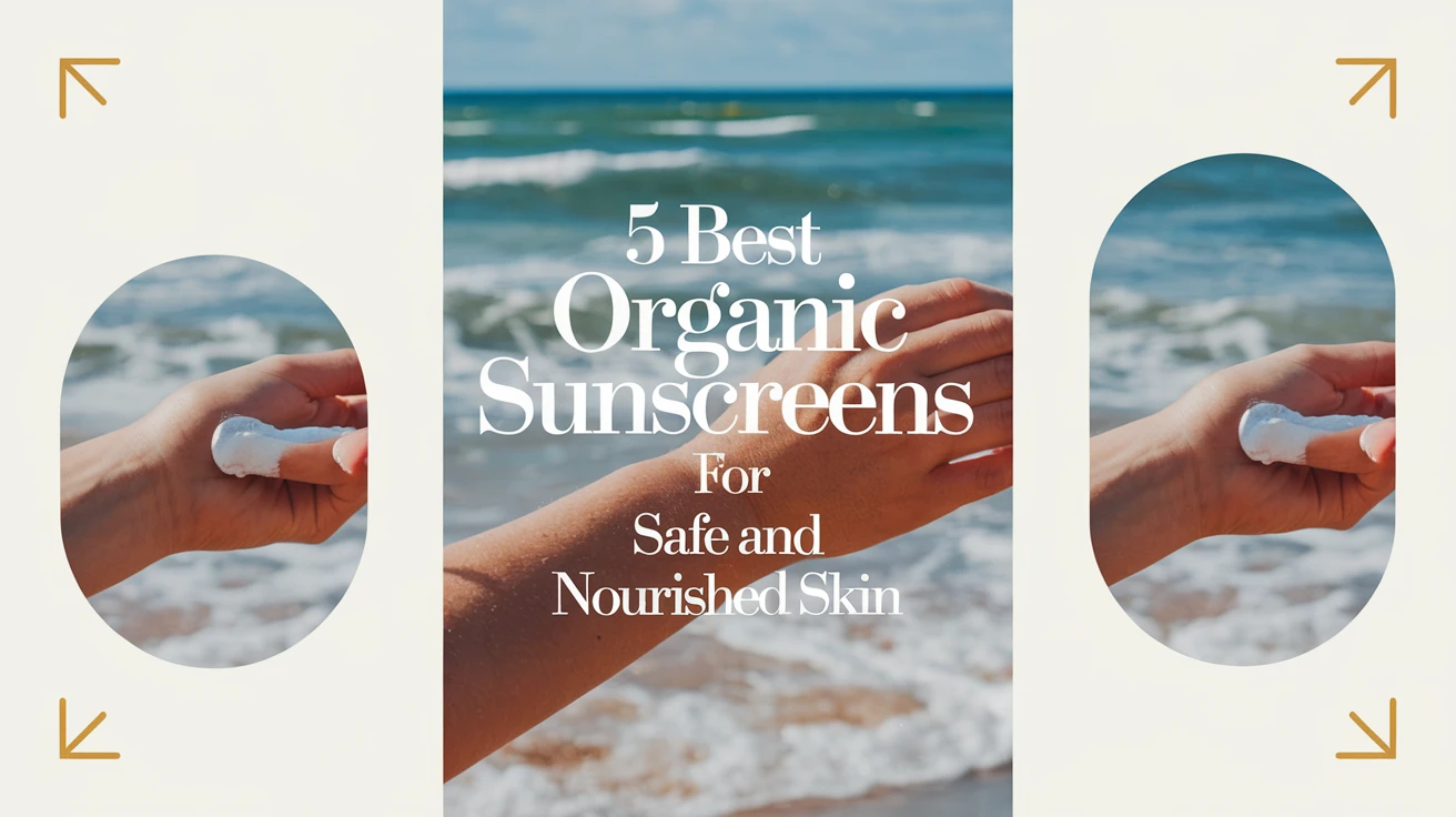 5 Best Organic Sunscreens for Safe and Nourished Skin